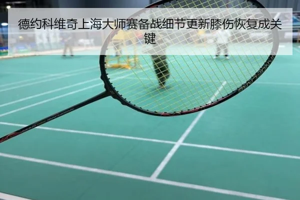 德约科维奇上海大师赛备战细节更新膝伤恢复成关键